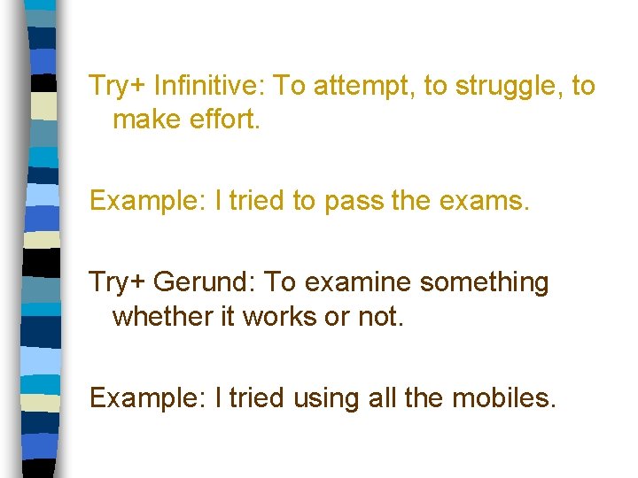Try+ Infinitive: To attempt, to struggle, to make effort. Example: I tried to pass
