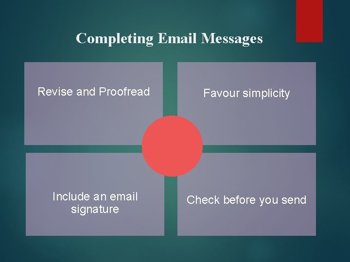 Completing Email Messages Revise and Proofread Favour simplicity Include an email signature Check before