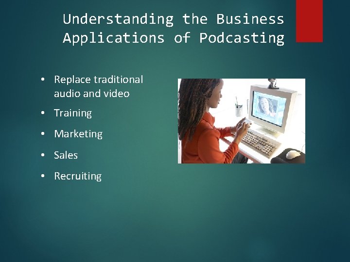 Understanding the Business Applications of Podcasting • Replace traditional audio and video • Training
