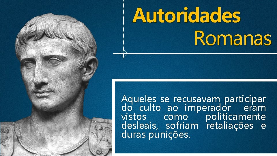 Autoridades Romanas Aqueles se recusavam participar do culto ao imperador eram vistos como politicamente