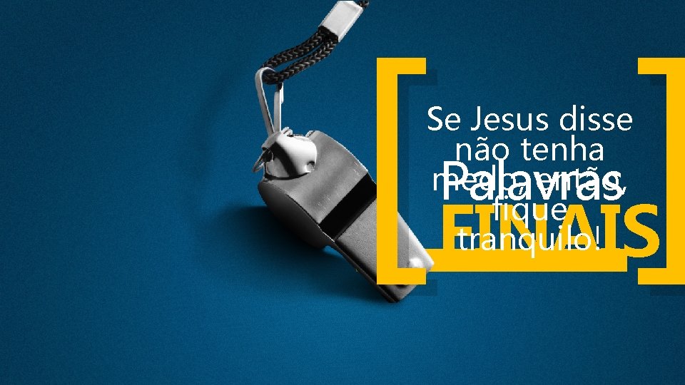 [ ] Se Jesus disse não tenha medo, então, fique tranquilo! Palavras FINAIS 