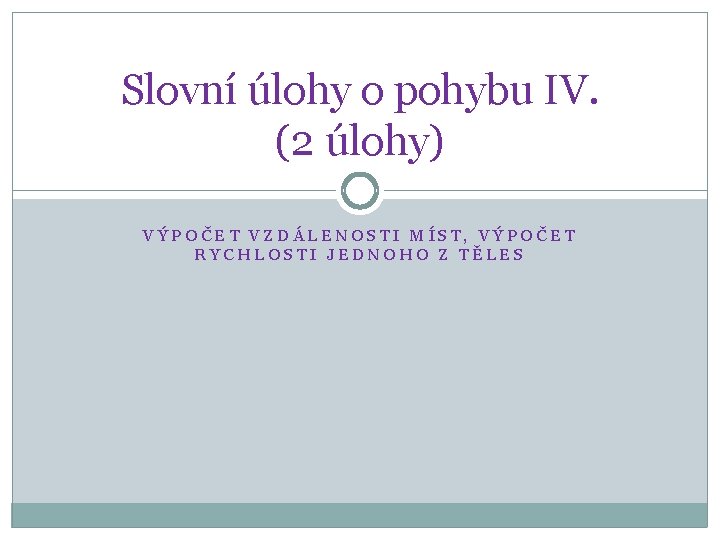 Slovní úlohy o pohybu IV. (2 úlohy) VÝPOČET VZDÁLENOSTI MÍST, VÝPOČET RYCHLOSTI JEDNOHO Z