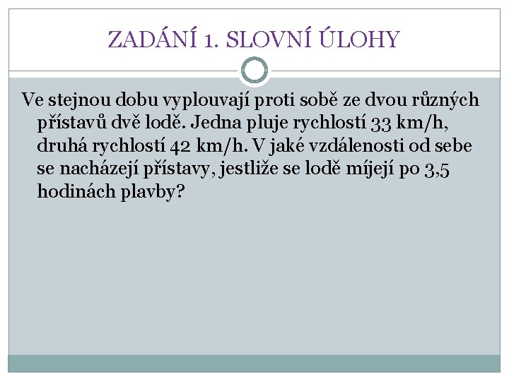 ZADÁNÍ 1. SLOVNÍ ÚLOHY Ve stejnou dobu vyplouvají proti sobě ze dvou různých přístavů