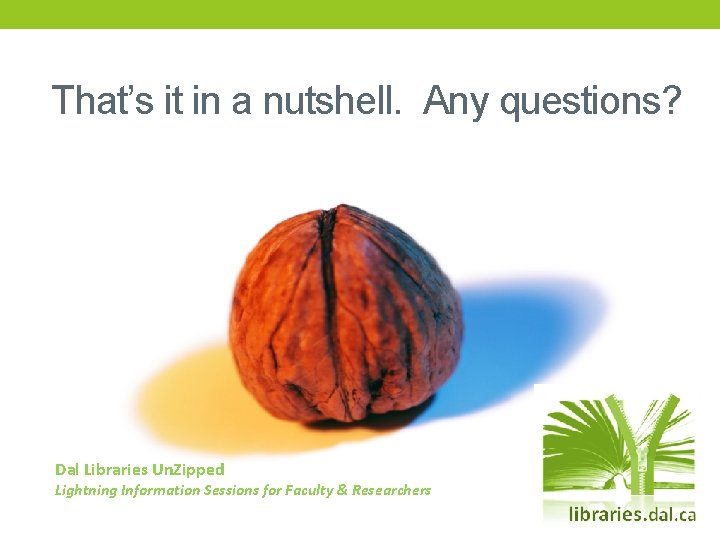 That’s it in a nutshell. Any questions? Dal Libraries Un. Zipped Lightning Information Sessions