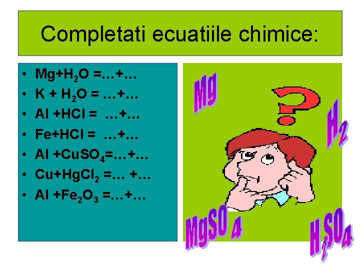 Completati ecuatiile chimice: • • Mg+H 2 O =…+… K + H 2 O Completati ecuatiile chimice: • • Mg+H 2 O =…+… K + H 2 O