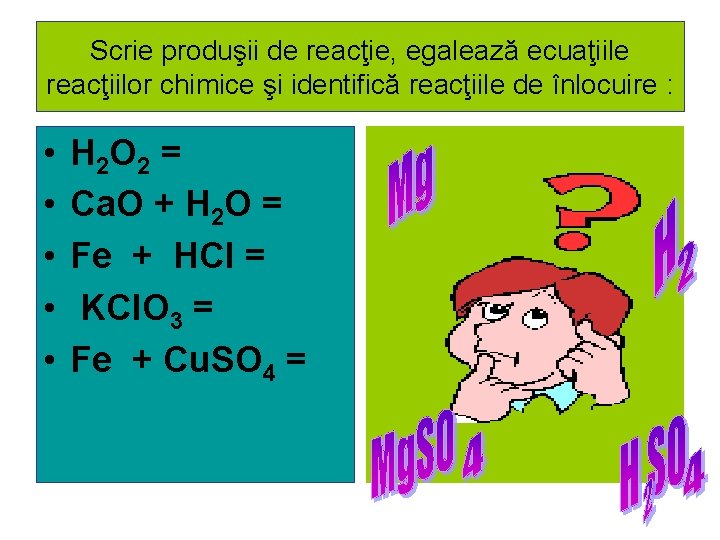 Scrie produşii de reacţie, egalează ecuaţiile reacţiilor chimice şi identifică reacţiile de înlocuire : Scrie produşii de reacţie, egalează ecuaţiile reacţiilor chimice şi identifică reacţiile de înlocuire :