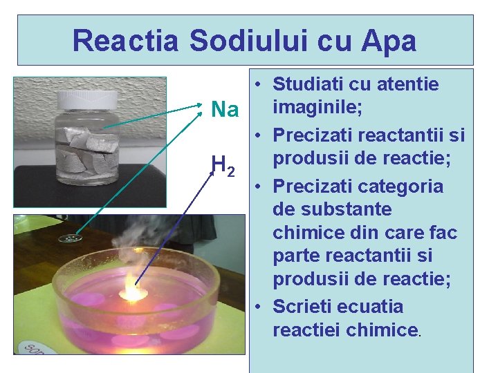 Reactia Sodiului cu Apa • Studiati cu atentie imaginile; Na • Precizati reactantii si