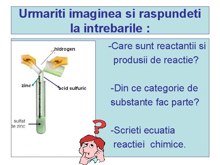 Urmariti imaginea si raspundeti la intrebarile : Care sunt reactantii si produsii de reactie? Urmariti imaginea si raspundeti la intrebarile : Care sunt reactantii si produsii de reactie?