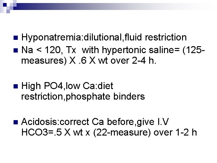 Hyponatremia: dilutional, fluid restriction n Na < 120, Tx with hypertonic saline= (125 measures)