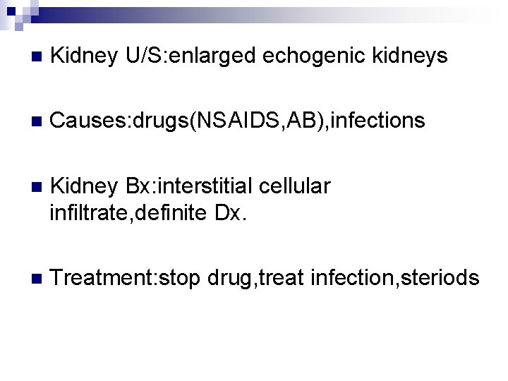 n Kidney U/S: enlarged echogenic kidneys n Causes: drugs(NSAIDS, AB), infections n Kidney Bx: