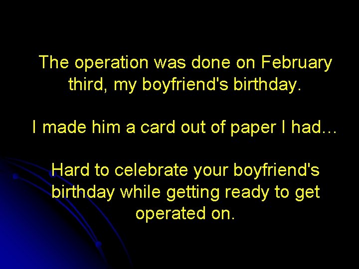 The operation was done on February third, my boyfriend's birthday. I made him a