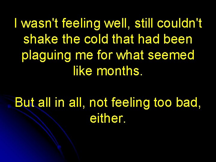 I wasn't feeling well, still couldn't shake the cold that had been plaguing me