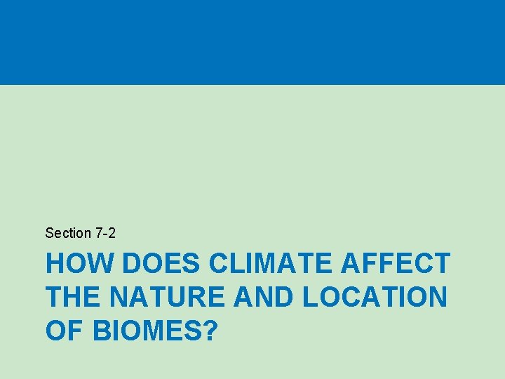 Section 7 -2 HOW DOES CLIMATE AFFECT THE NATURE AND LOCATION OF BIOMES?  Section 7 -2 HOW DOES CLIMATE AFFECT THE NATURE AND LOCATION OF BIOMES?