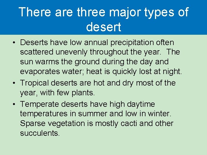 There are three major types of desert • Deserts have low annual precipitation often