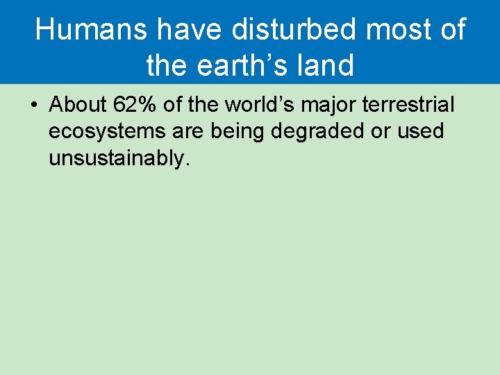 Humans have disturbed most of the earth’s land • About 62% of the world’s