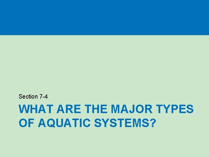 Section 7 -4 WHAT ARE THE MAJOR TYPES OF AQUATIC SYSTEMS? 