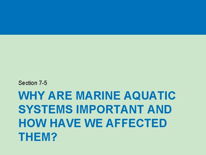 Section 7 -5 WHY ARE MARINE AQUATIC SYSTEMS IMPORTANT AND HOW HAVE WE AFFECTED