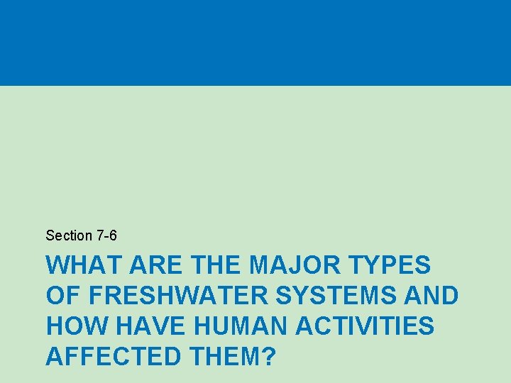 Section 7 -6 WHAT ARE THE MAJOR TYPES OF FRESHWATER SYSTEMS AND HOW HAVE Section 7 -6 WHAT ARE THE MAJOR TYPES OF FRESHWATER SYSTEMS AND HOW HAVE