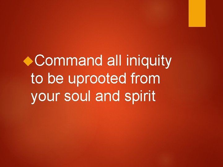  Command all iniquity to be uprooted from your soul and spirit 