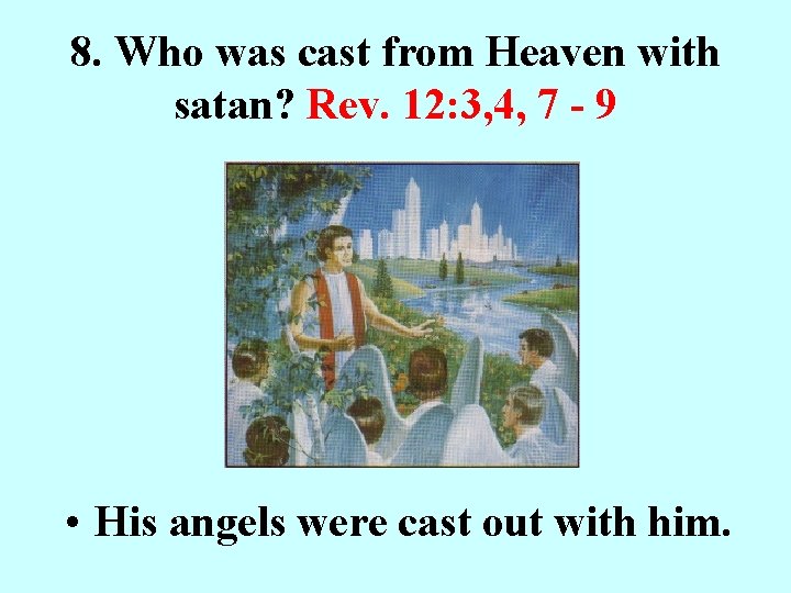 8. Who was cast from Heaven with satan? Rev. 12: 3, 4, 7 -