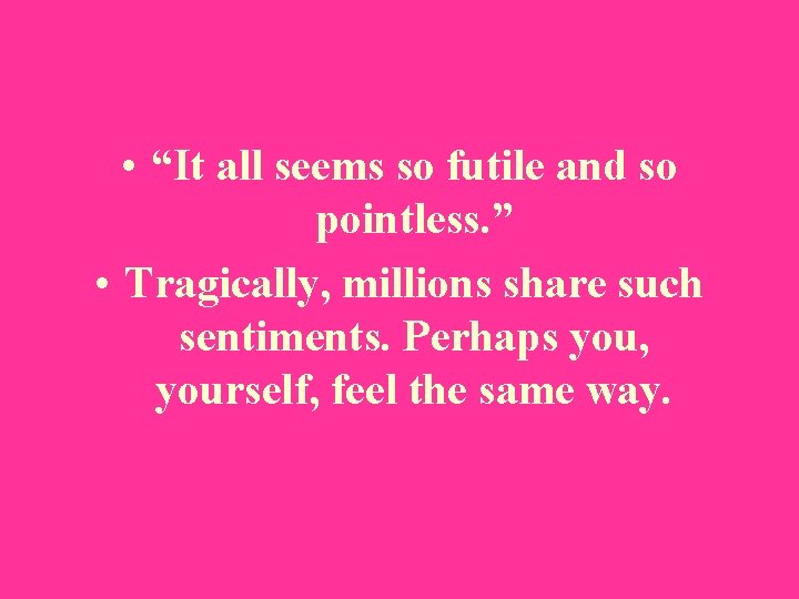  • “It all seems so futile and so pointless. ” • Tragically, millions