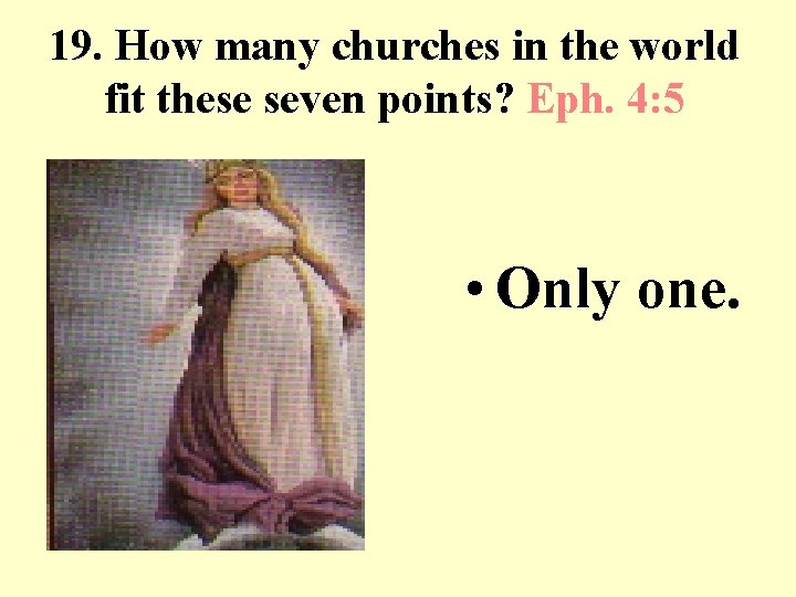 19. How many churches in the world fit these seven points? Eph. 4: 5