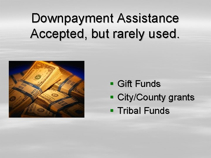 Downpayment Assistance Accepted, but rarely used. § Gift Funds § City/County grants § Tribal