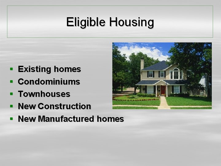 Eligible Housing § § § Existing homes Condominiums Townhouses New Construction New Manufactured homes