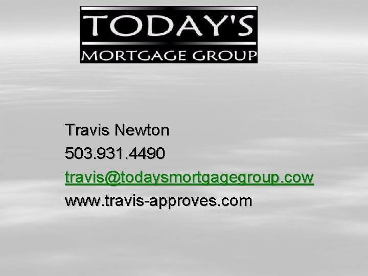 Travis Newton 503. 931. 4490 travis@todaysmortgagegroup. cow www. travis-approves. com 