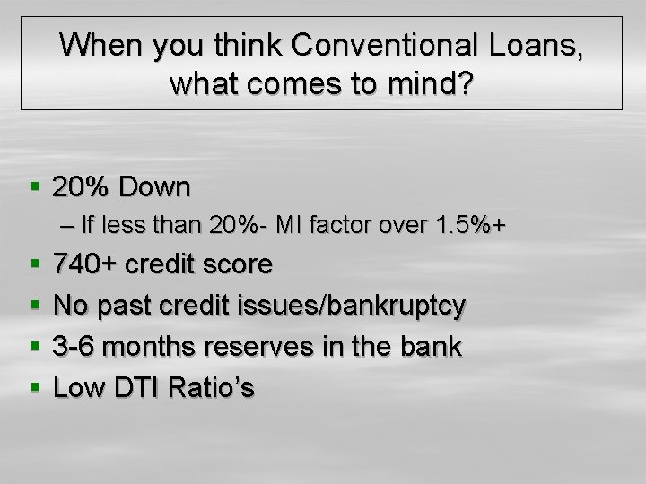 When you think Conventional Loans, what comes to mind? § 20% Down – If