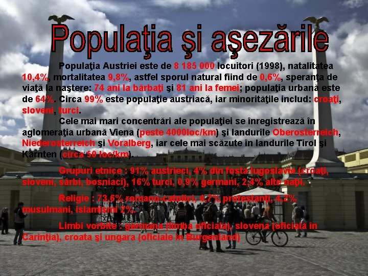 Populaţia Austriei este de 8 185 000 locuitori (1998), natalitatea 10, 4%, mortalitatea 9, Populaţia Austriei este de 8 185 000 locuitori (1998), natalitatea 10, 4%, mortalitatea 9,