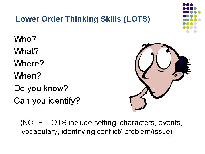 Lower Order Thinking Skills (LOTS) Who? What? Where? When? Do you know? Can you