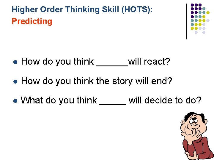 Higher Order Thinking Skill (HOTS): Predicting l How do you think ______will react? l