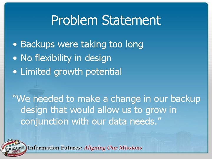 Problem Statement • Backups were taking too long • No flexibility in design •