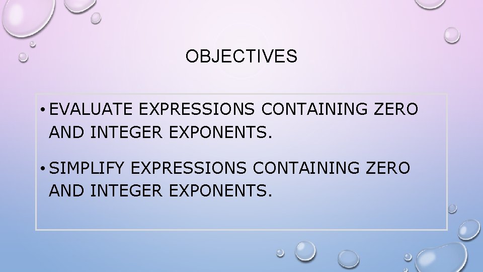 OBJECTIVES • EVALUATE EXPRESSIONS CONTAINING ZERO AND INTEGER EXPONENTS. • SIMPLIFY EXPRESSIONS CONTAINING ZERO