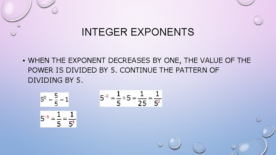 INTEGER EXPONENTS • WHEN THE EXPONENT DECREASES BY ONE, THE VALUE OF THE POWER