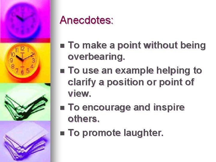 Anecdotes: To make a point without being overbearing. n To use an example helping