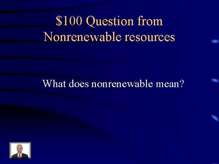 $100 Question from Nonrenewable resources What does nonrenewable mean? 