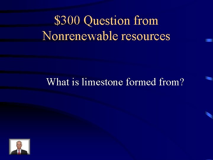 $300 Question from Nonrenewable resources What is limestone formed from? 