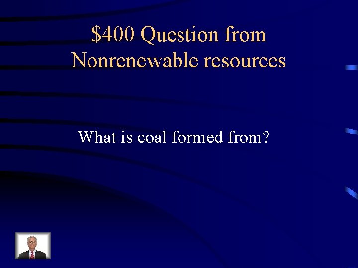 $400 Question from Nonrenewable resources What is coal formed from? 
