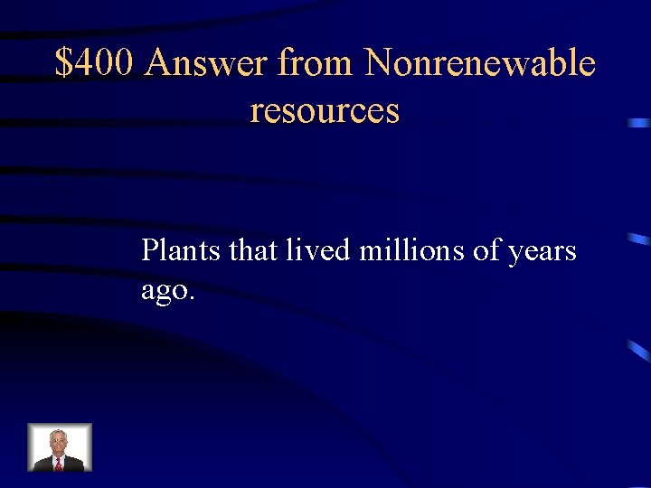 $400 Answer from Nonrenewable resources Plants that lived millions of years ago. 