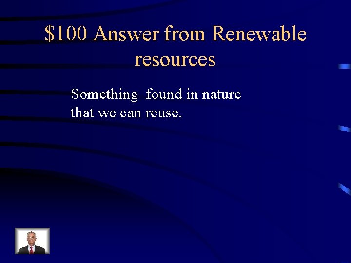 $100 Answer from Renewable resources Something found in nature that we can reuse. 