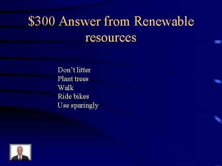 $300 Answer from Renewable resources Don’t litter Plant trees Walk Ride bikes Use sparingly