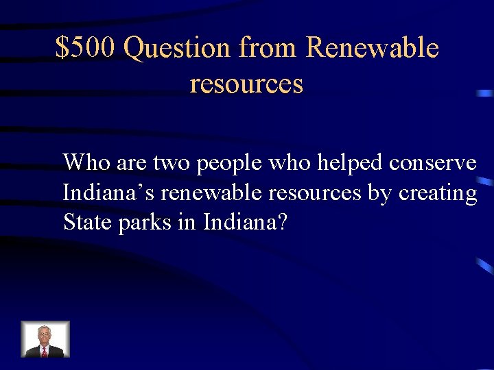 $500 Question from Renewable resources Who are two people who helped conserve Indiana’s renewable