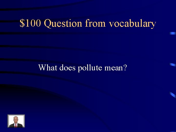 $100 Question from vocabulary What does pollute mean? 