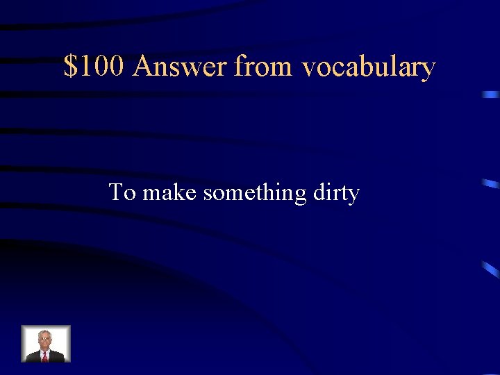 $100 Answer from vocabulary To make something dirty 