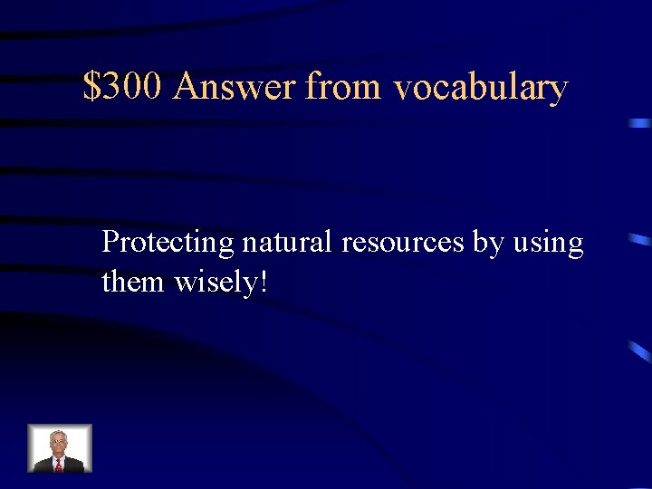 $300 Answer from vocabulary Protecting natural resources by using them wisely! 