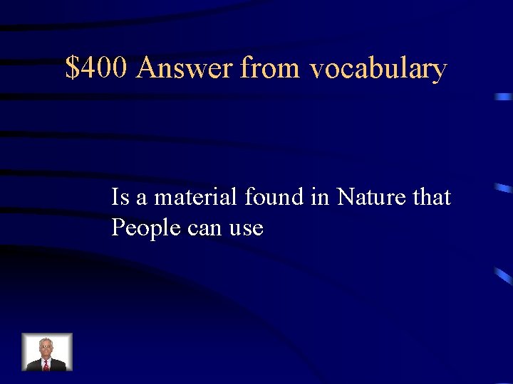 $400 Answer from vocabulary Is a material found in Nature that People can use