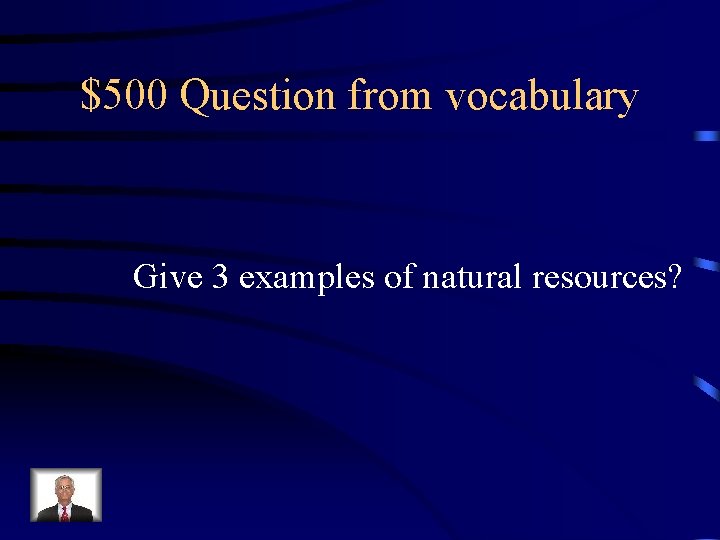 $500 Question from vocabulary Give 3 examples of natural resources? 