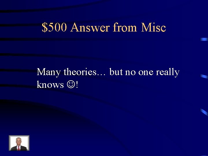 $500 Answer from Misc Many theories… but no one really knows ! 